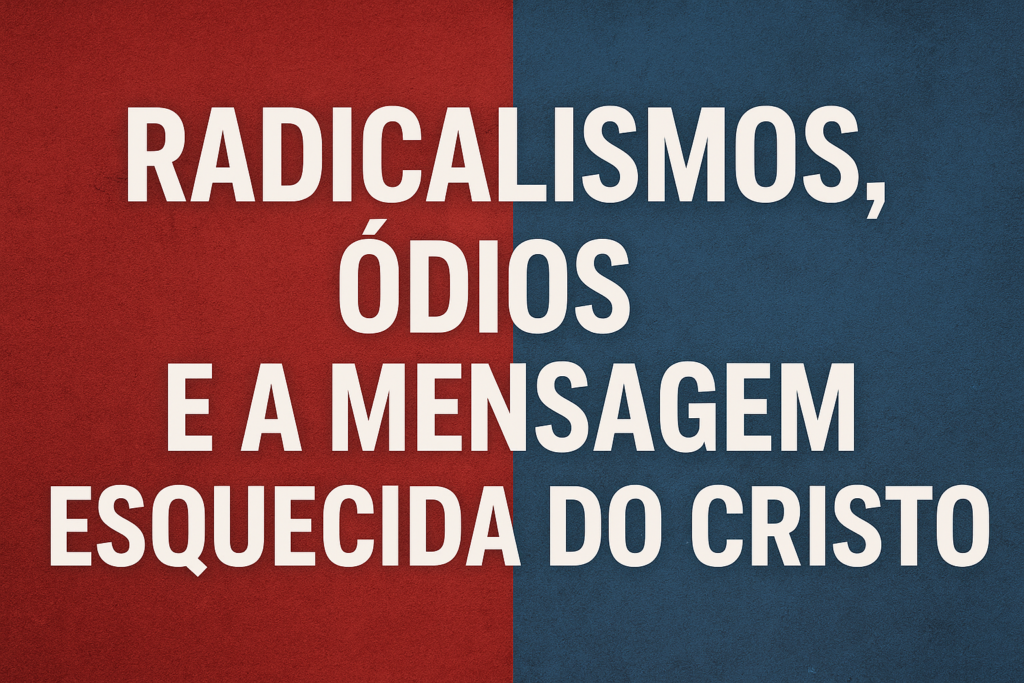 Radicalismo-1024x683 Radicalismos, Ódios e a Mensagem Esquecida do Cristo